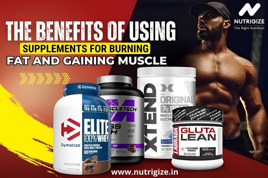 The Benefits of Using Supplements for Burning Fat and Gaining Muscle - Nutrigize